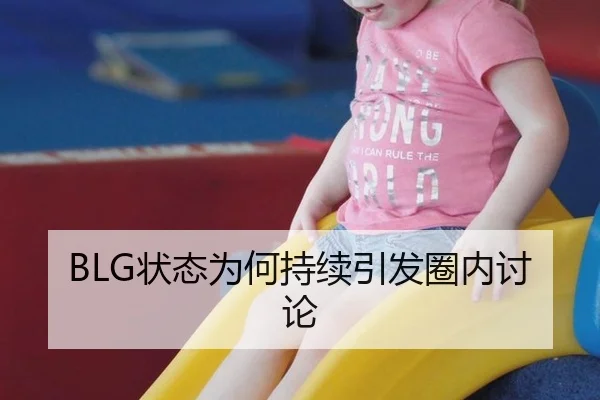 BLG状态为何持续引发圈内讨论